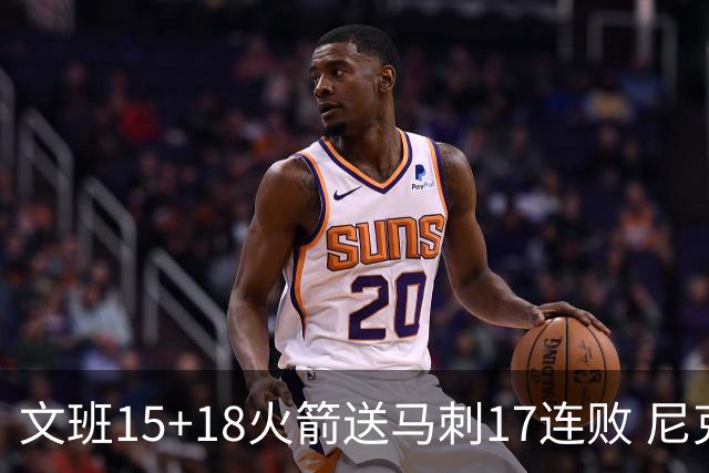 文班15+18火箭送马刺17连败 尼克斯力克猛龙
